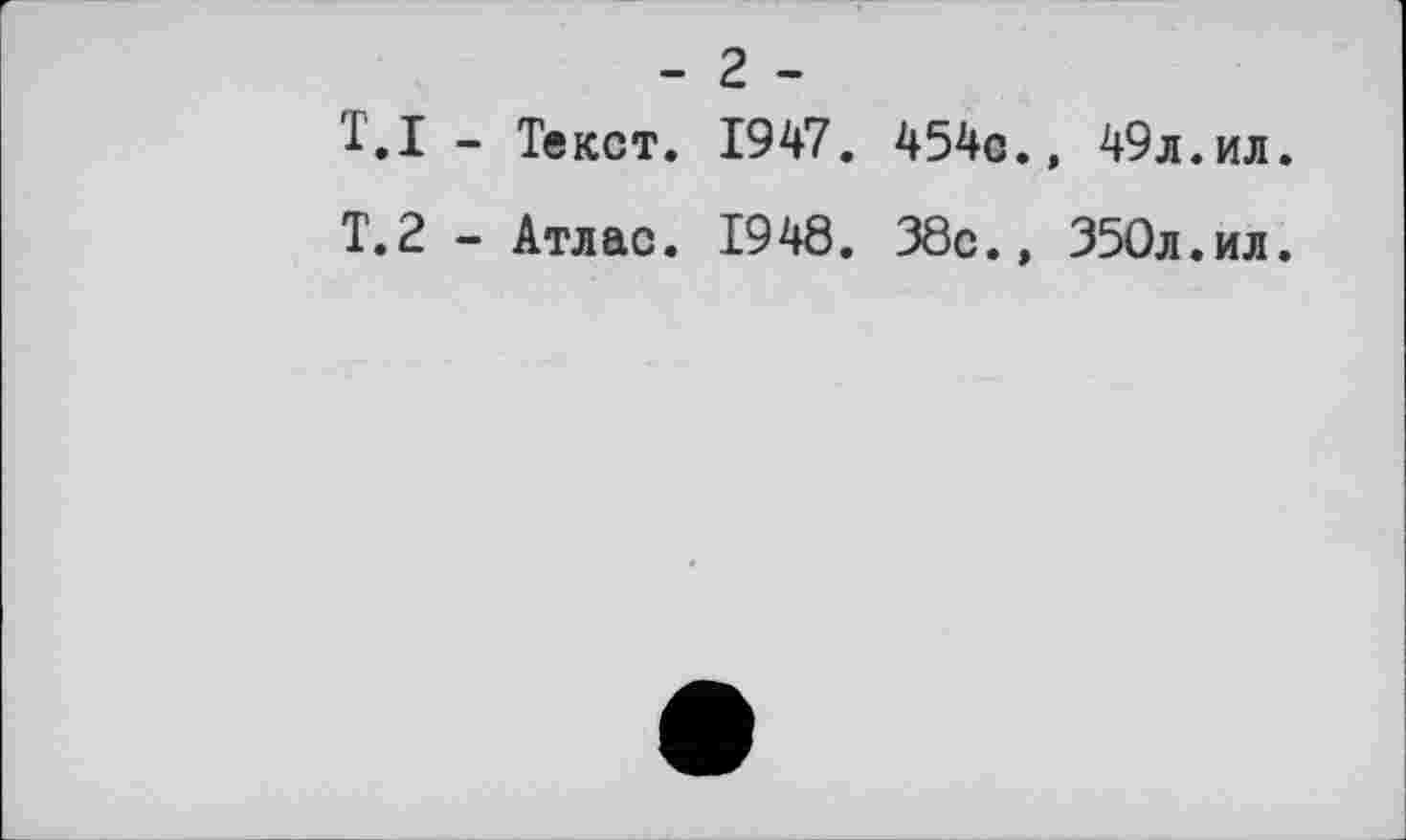 ﻿- г -
Т.I - Текст. 1947. 454c., 49л.ил.
T.2 - Атлас. 1948. 38с., 350л.ил.